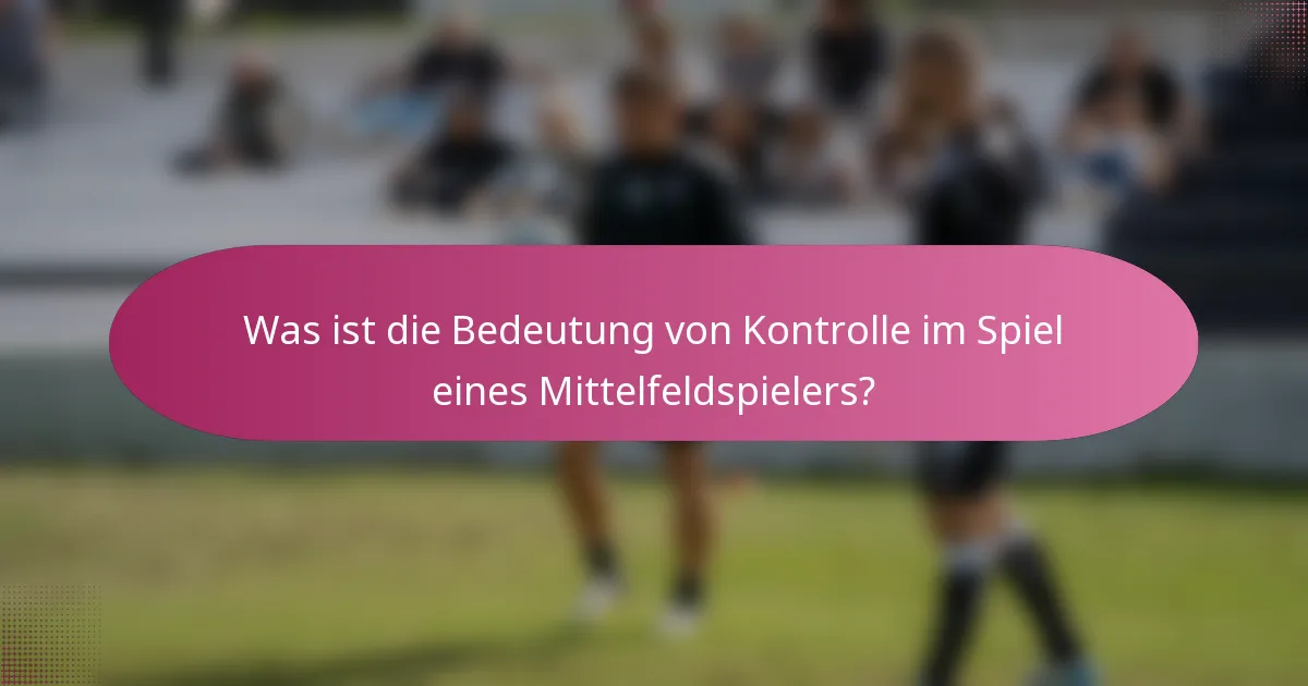 Was ist die Bedeutung von Kontrolle im Spiel eines Mittelfeldspielers?