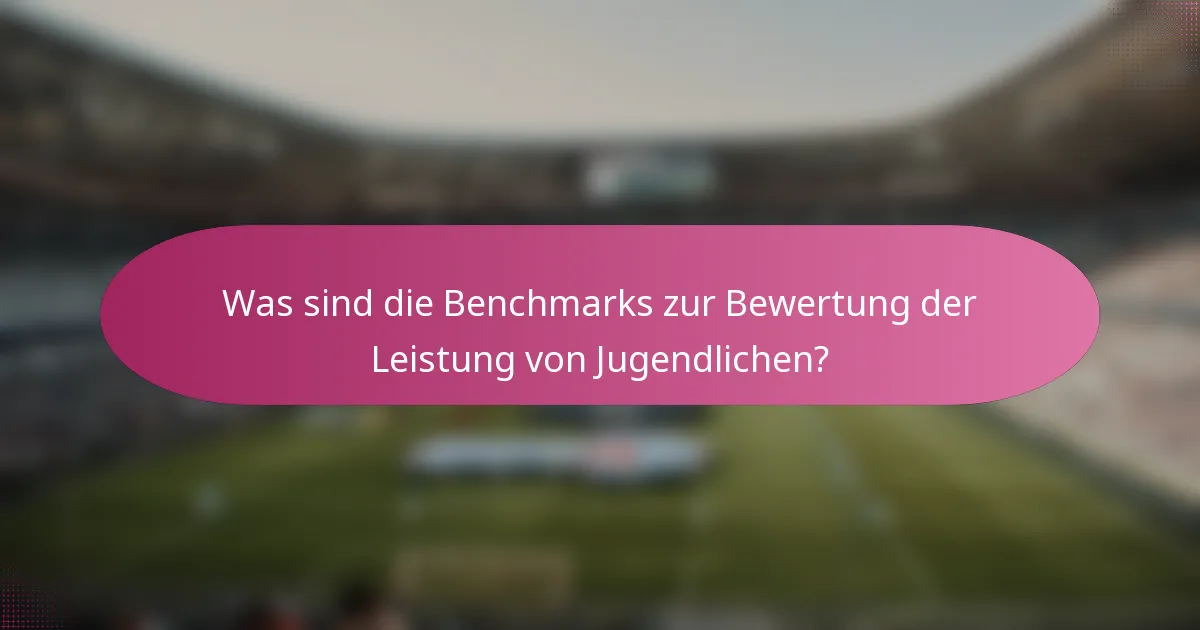 Was sind die Benchmarks zur Bewertung der Leistung von Jugendlichen?