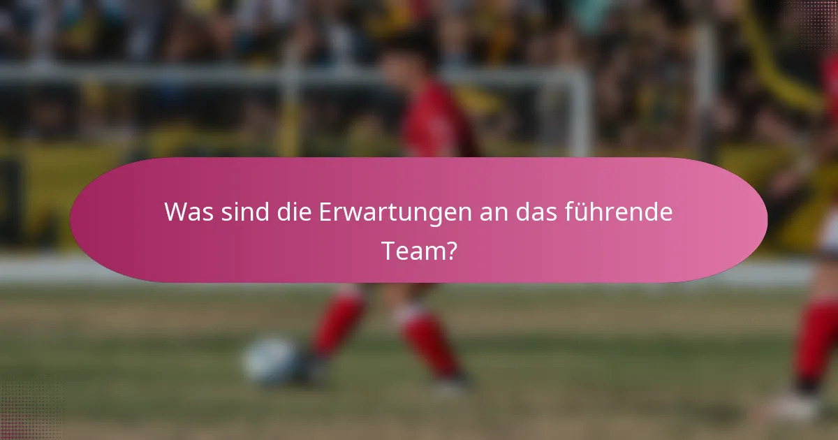 Was sind die Erwartungen an das führende Team?
