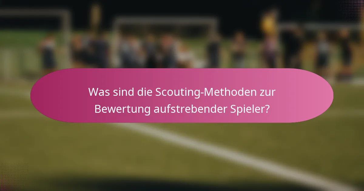 Was sind die Scouting-Methoden zur Bewertung aufstrebender Spieler?