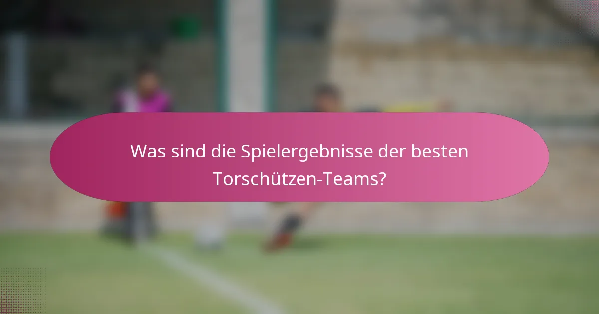 Was sind die Spielergebnisse der besten Torschützen-Teams?