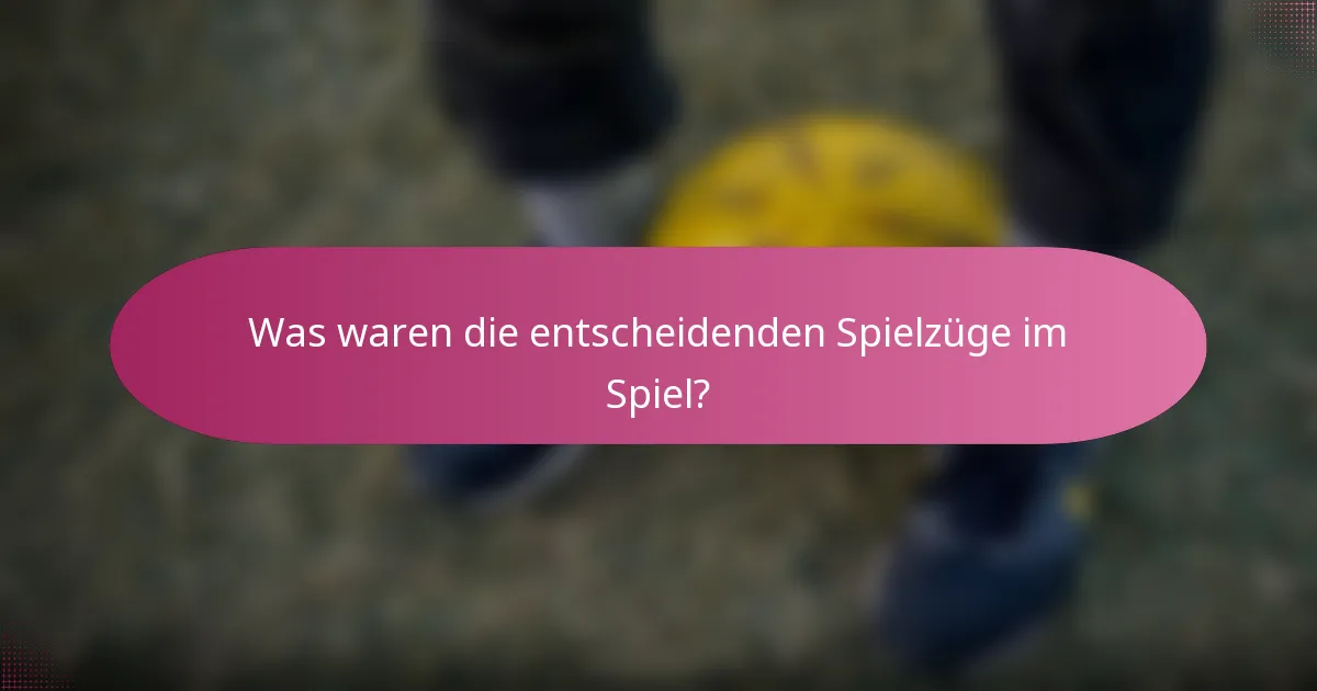 Was waren die entscheidenden Spielzüge im Spiel?