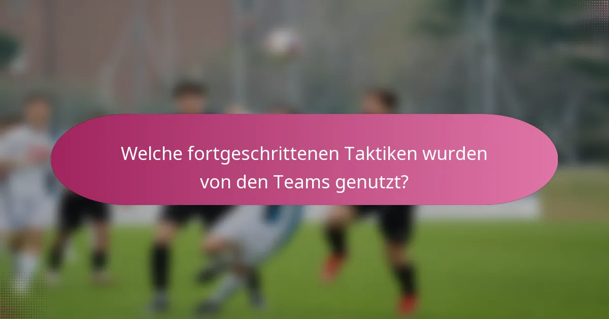 Welche fortgeschrittenen Taktiken wurden von den Teams genutzt?