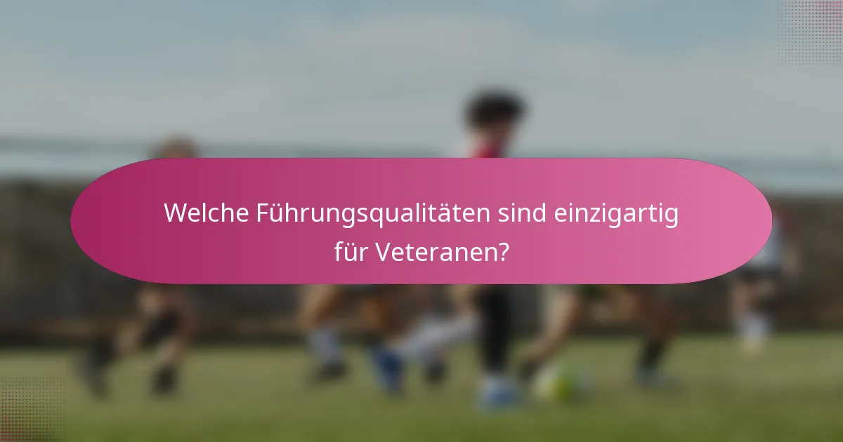Welche Führungsqualitäten sind einzigartig für Veteranen?