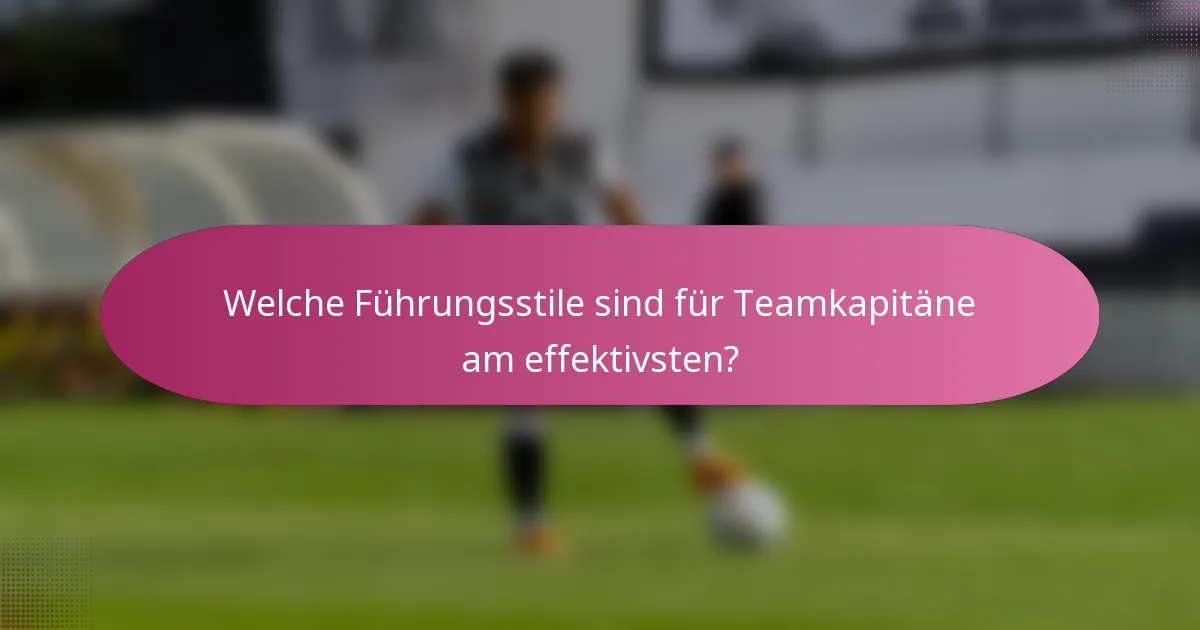 Welche Führungsstile sind für Teamkapitäne am effektivsten?