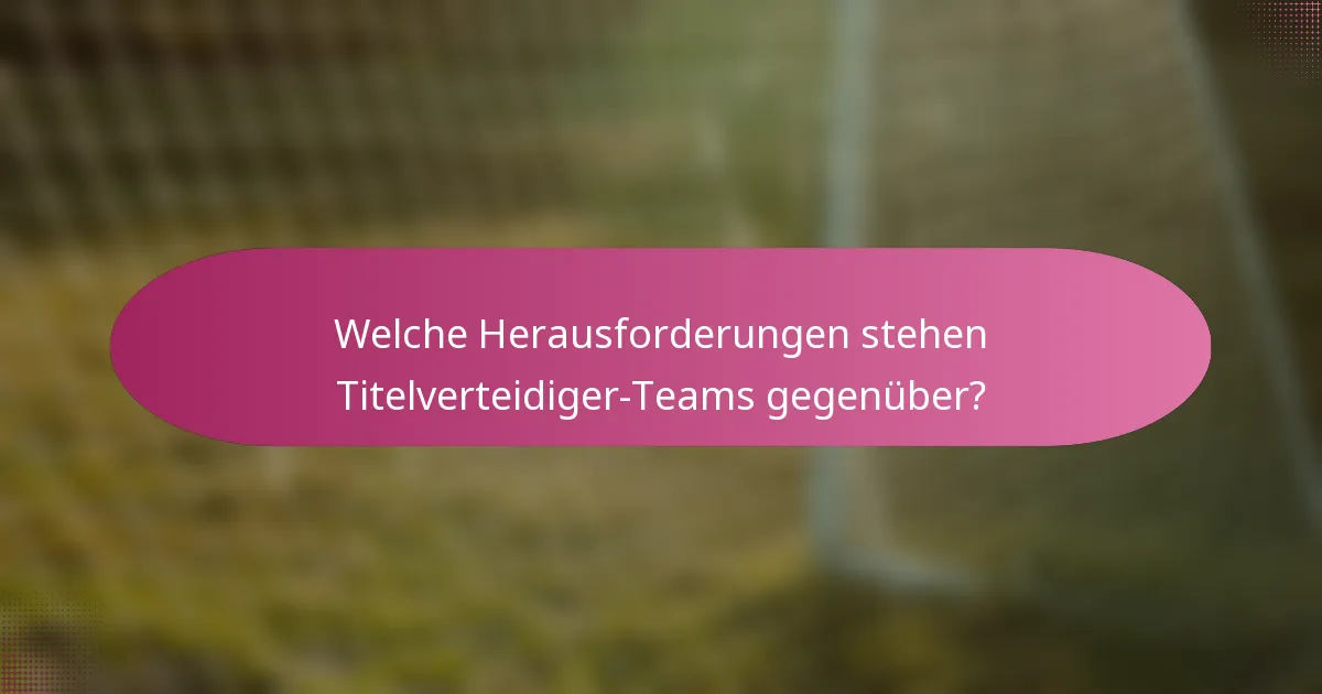 Welche Herausforderungen stehen Titelverteidiger-Teams gegenüber?