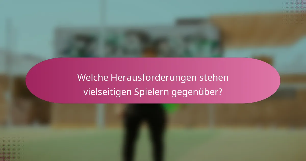 Welche Herausforderungen stehen vielseitigen Spielern gegenüber?