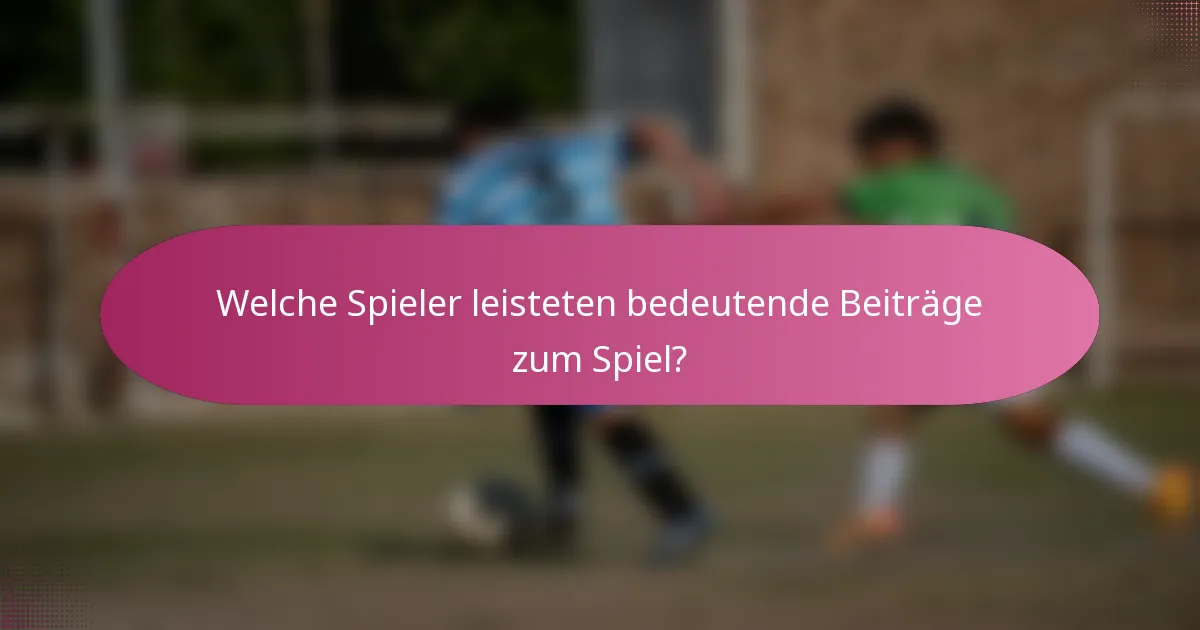 Welche Spieler leisteten bedeutende Beiträge zum Spiel?