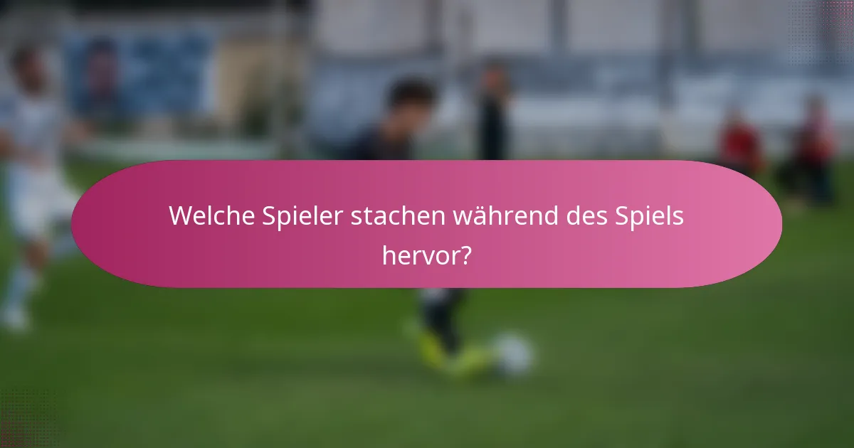 Welche Spieler stachen während des Spiels hervor?