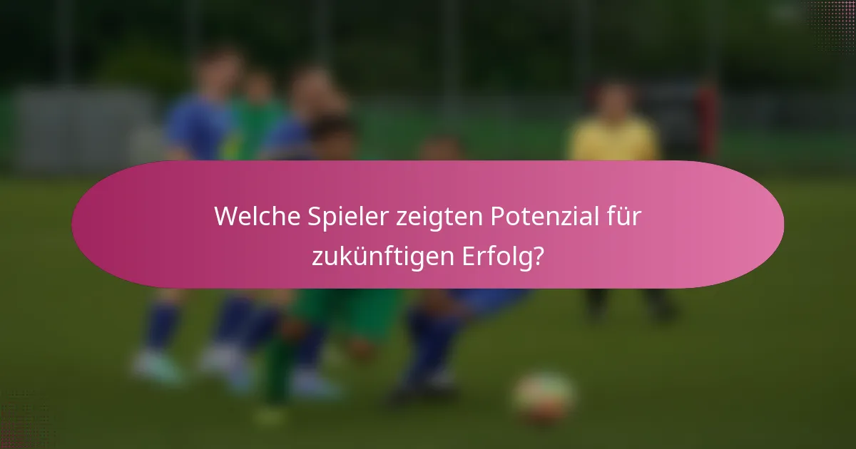 Welche Spieler zeigten Potenzial für zukünftigen Erfolg?