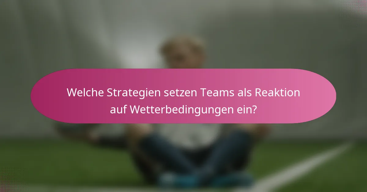 Welche Strategien setzen Teams als Reaktion auf Wetterbedingungen ein?