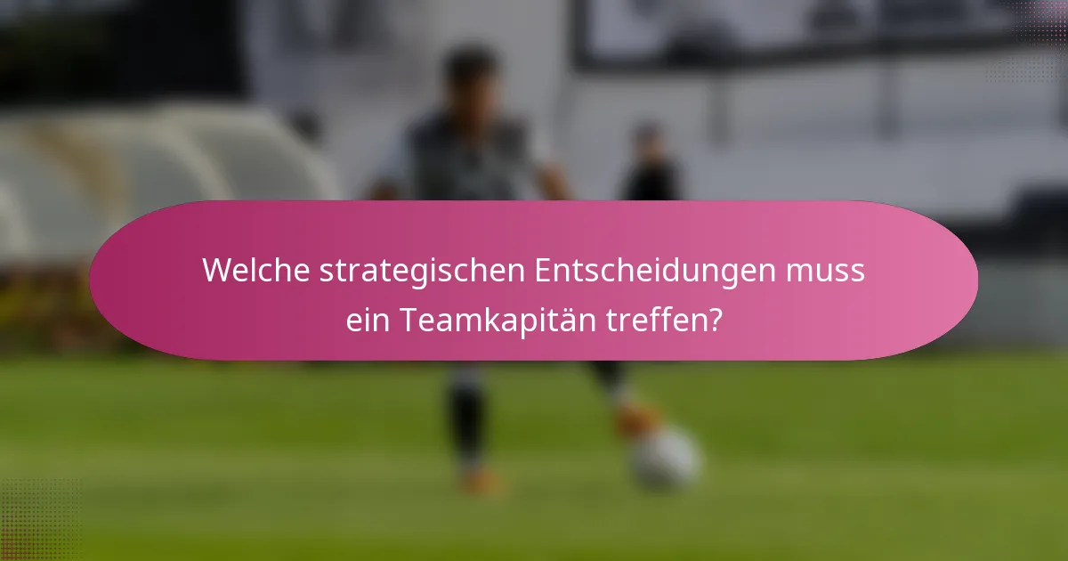 Welche strategischen Entscheidungen muss ein Teamkapitän treffen?