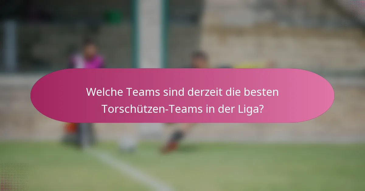 Welche Teams sind derzeit die besten Torschützen-Teams in der Liga?