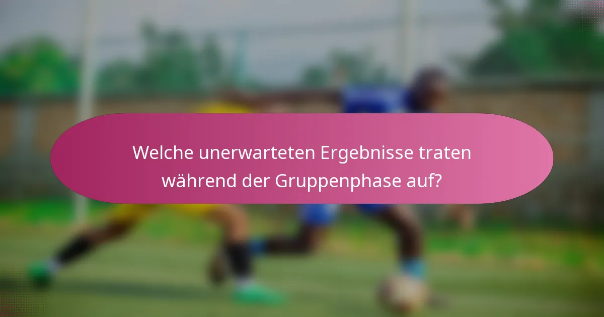 Welche unerwarteten Ergebnisse traten während der Gruppenphase auf?