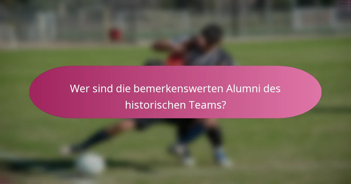 Wer sind die bemerkenswerten Alumni des historischen Teams?