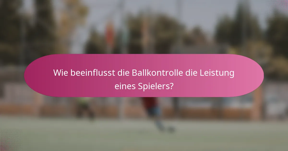 Wie beeinflusst die Ballkontrolle die Leistung eines Spielers?