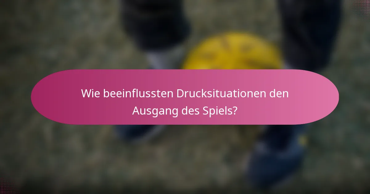 Wie beeinflussten Drucksituationen den Ausgang des Spiels?