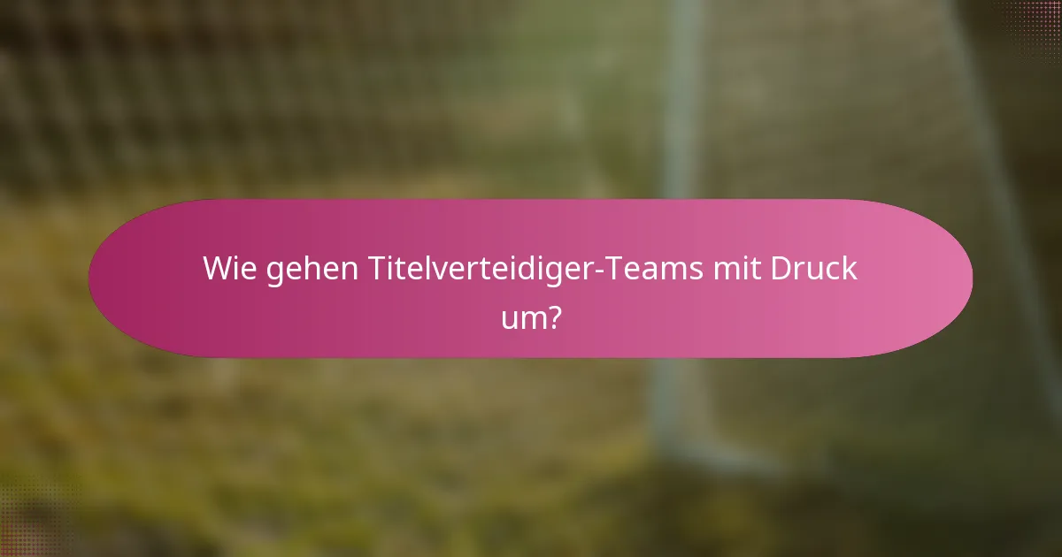Wie gehen Titelverteidiger-Teams mit Druck um?