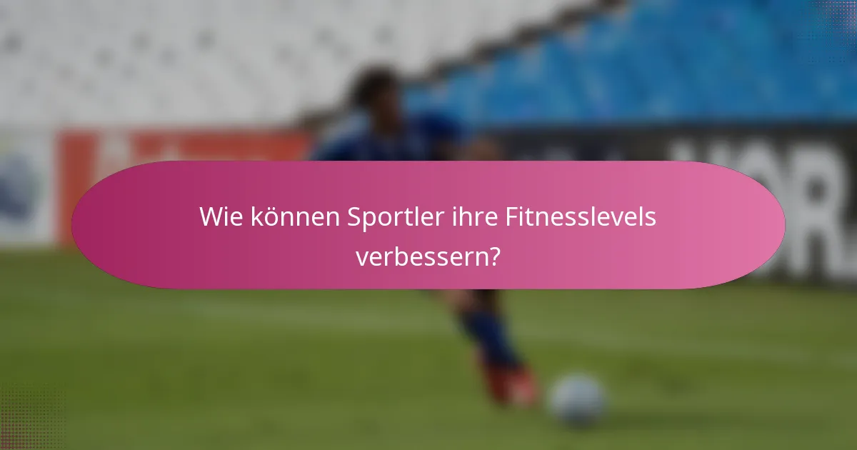 Wie können Sportler ihre Fitnesslevels verbessern?