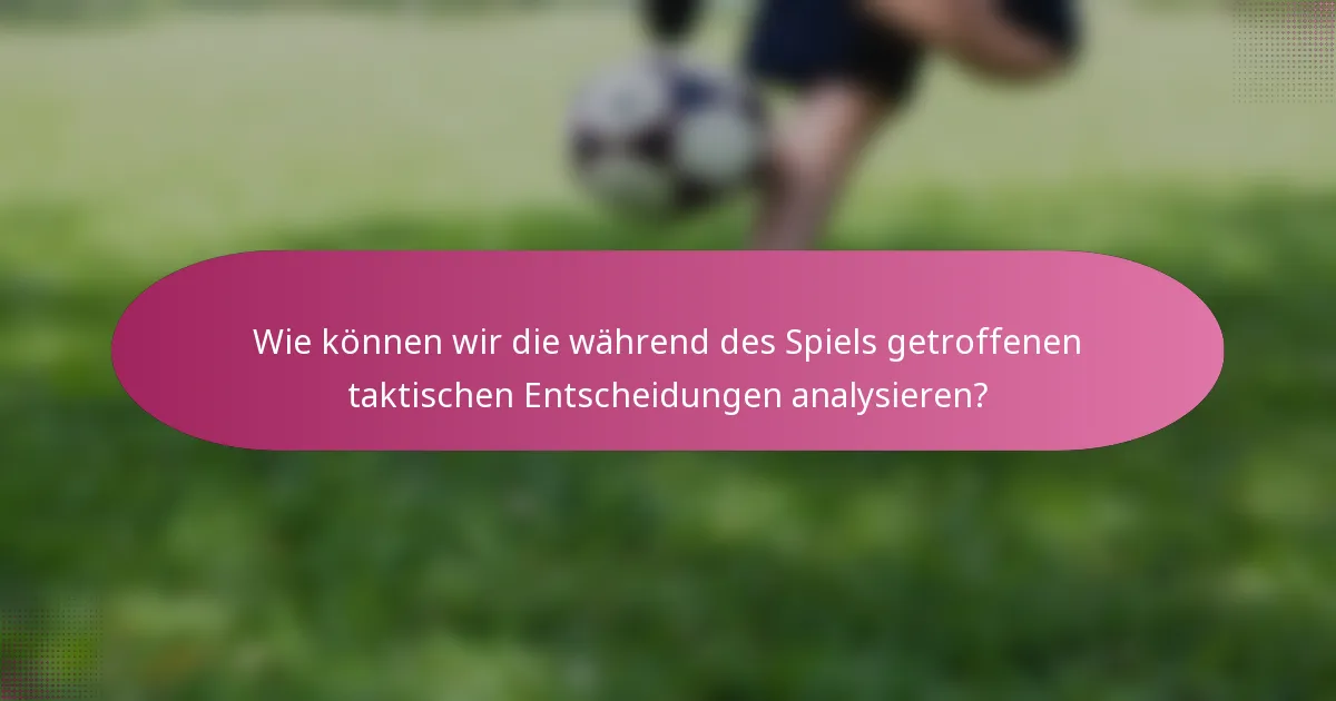 Wie können wir die während des Spiels getroffenen taktischen Entscheidungen analysieren?