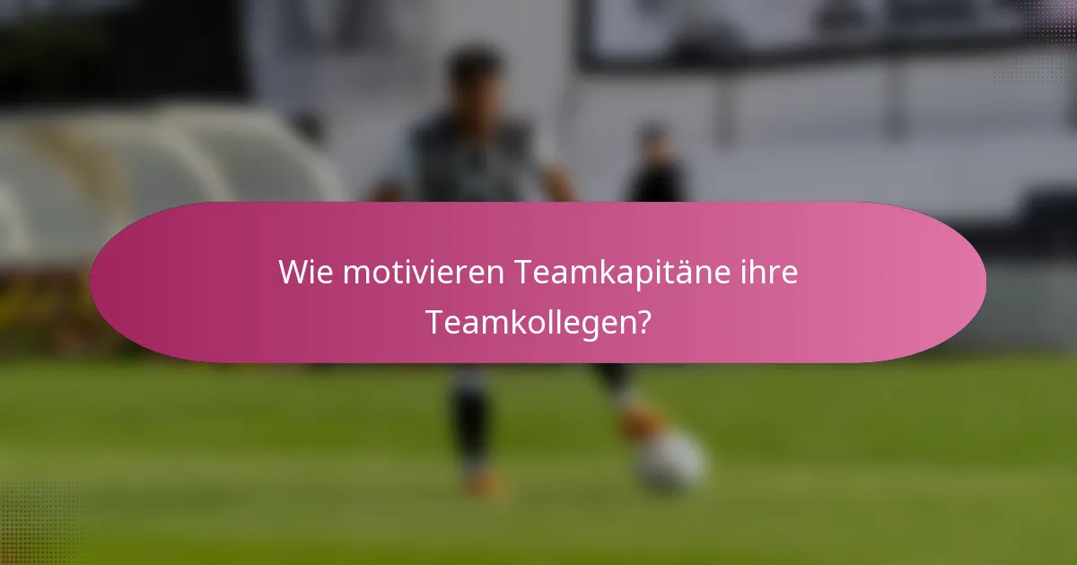 Wie motivieren Teamkapitäne ihre Teamkollegen?