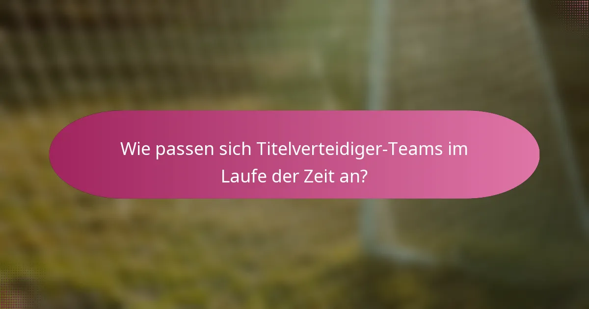 Wie passen sich Titelverteidiger-Teams im Laufe der Zeit an?