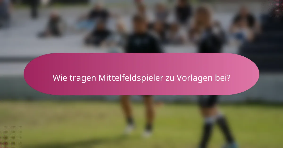 Wie tragen Mittelfeldspieler zu Vorlagen bei?