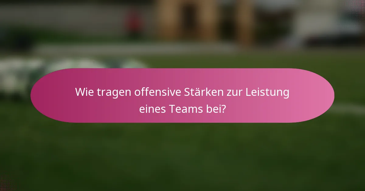 Wie tragen offensive Stärken zur Leistung eines Teams bei?
