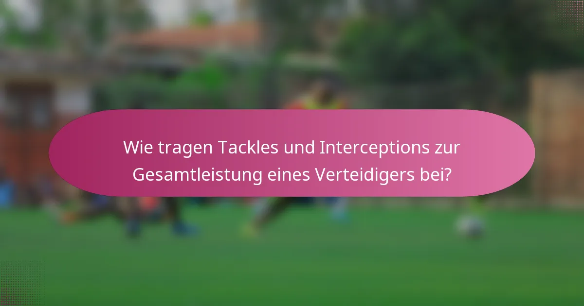 Wie tragen Tackles und Interceptions zur Gesamtleistung eines Verteidigers bei?