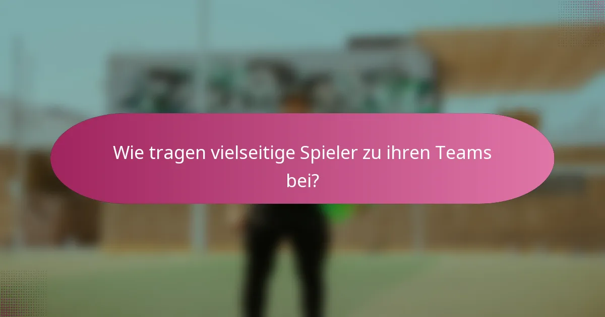 Wie tragen vielseitige Spieler zu ihren Teams bei?