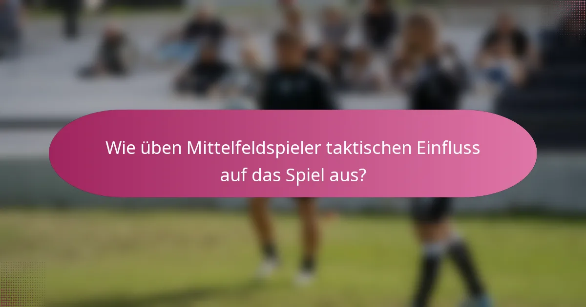 Wie üben Mittelfeldspieler taktischen Einfluss auf das Spiel aus?