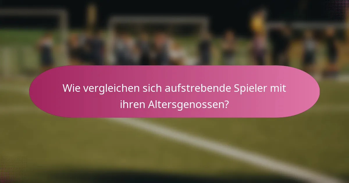 Wie vergleichen sich aufstrebende Spieler mit ihren Altersgenossen?