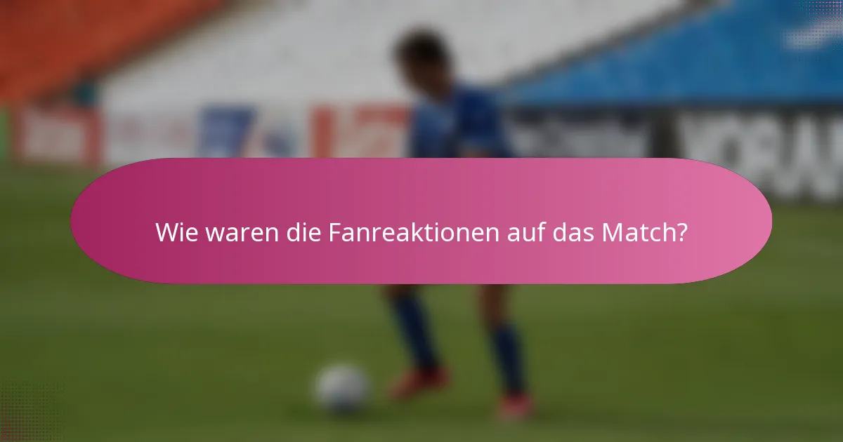 Wie waren die Fanreaktionen auf das Match?