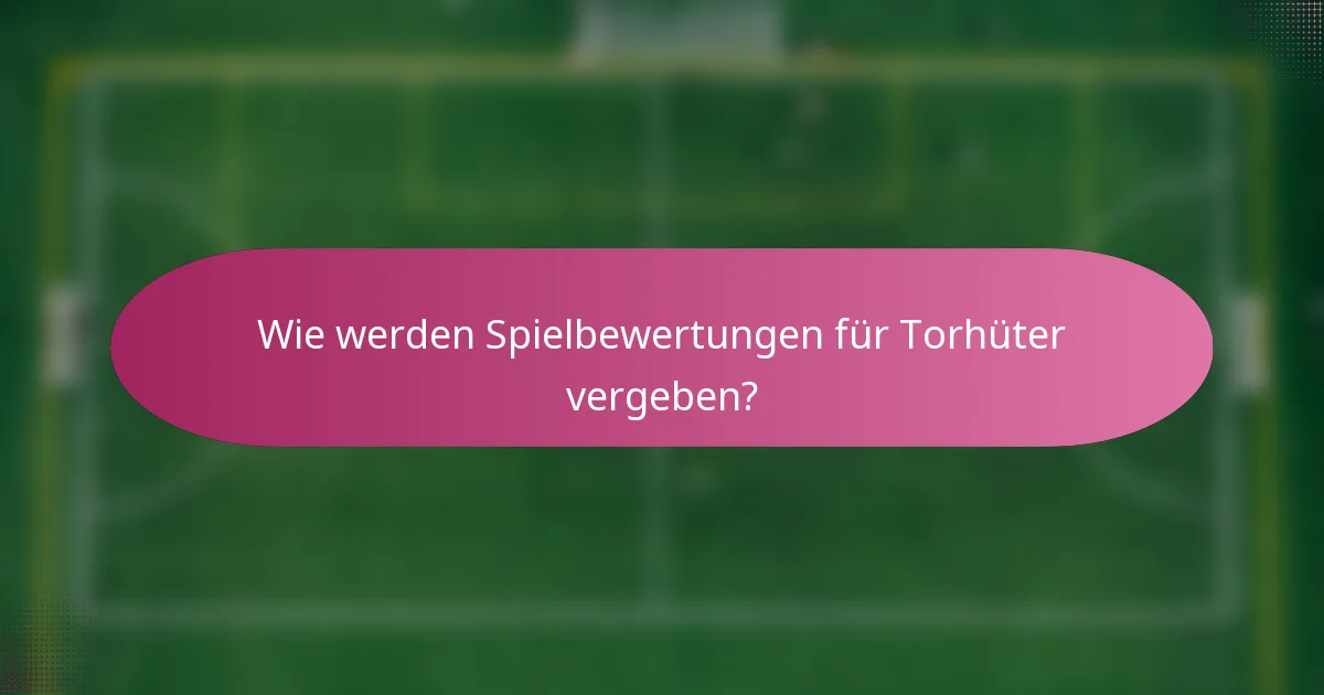 Wie werden Spielbewertungen für Torhüter vergeben?